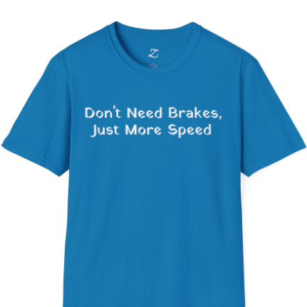 Don't Need Brakes, Just More Speed... T-Shirt